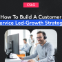 Why Every Business Needs Customer Service-led Growth Today 34
